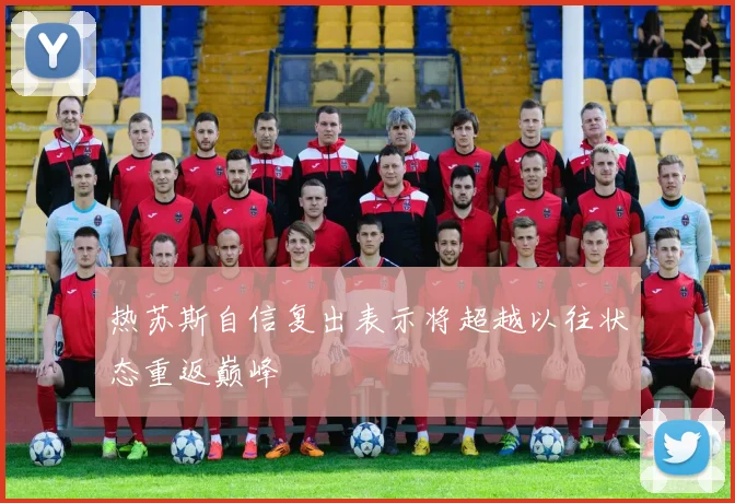热苏斯自信复出表示将超越以往状态重返巅峰