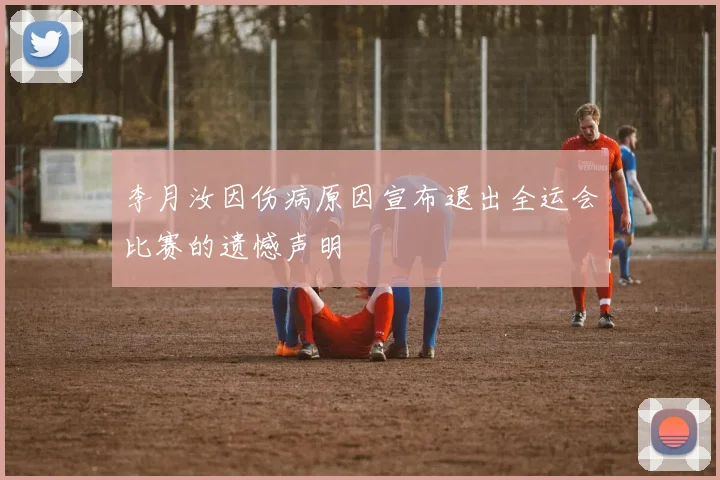 李月汝因伤病原因宣布退出全运会比赛的遗憾声明