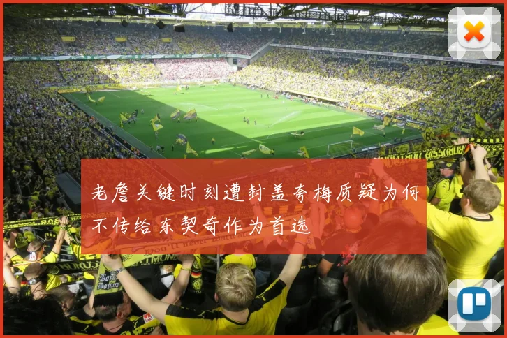 老詹关键时刻遭封盖夸梅质疑为何不传给东契奇作为首选
