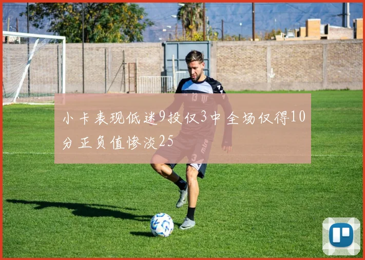 小卡表现低迷9投仅3中全场仅得10分正负值惨淡25