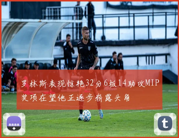 罗林斯表现惊艳32分6板14助攻MIP奖项在望他正逐步崭露头角