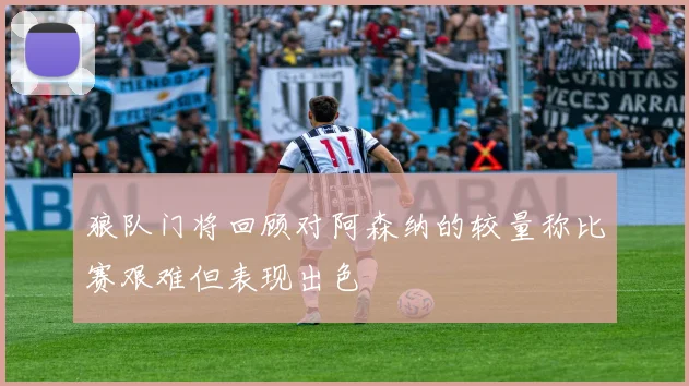 狼队门将回顾对阿森纳的较量称比赛艰难但表现出色