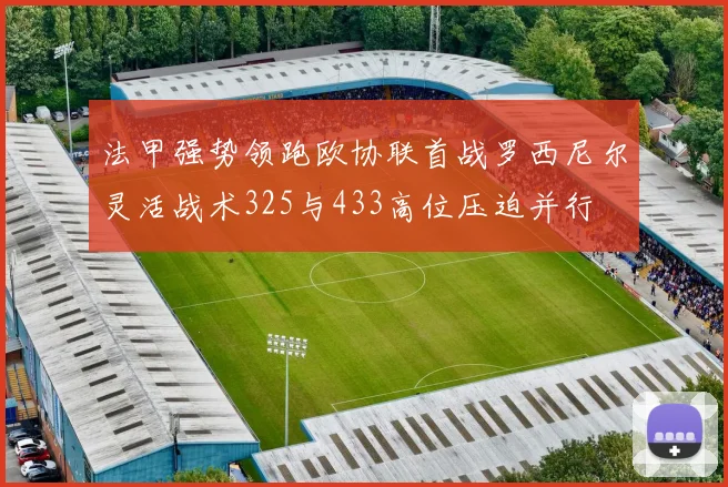 法甲强势领跑欧协联首战罗西尼尔灵活战术325与433高位压迫并行