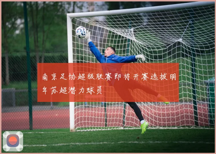 南京足协超级联赛即将开赛选拔明年苏超潜力球员