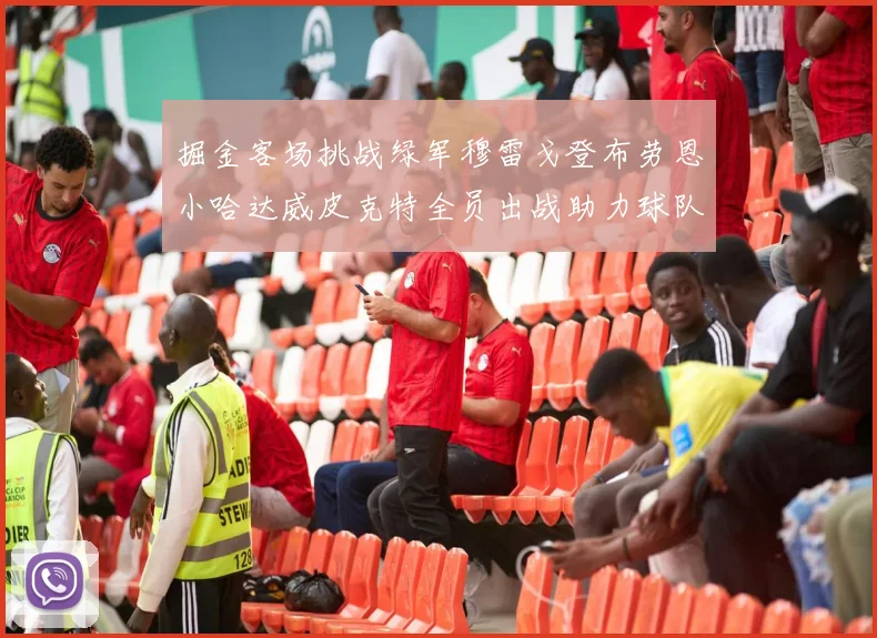 掘金客场挑战绿军穆雷戈登布劳恩小哈达威皮克特全员出战助力球队