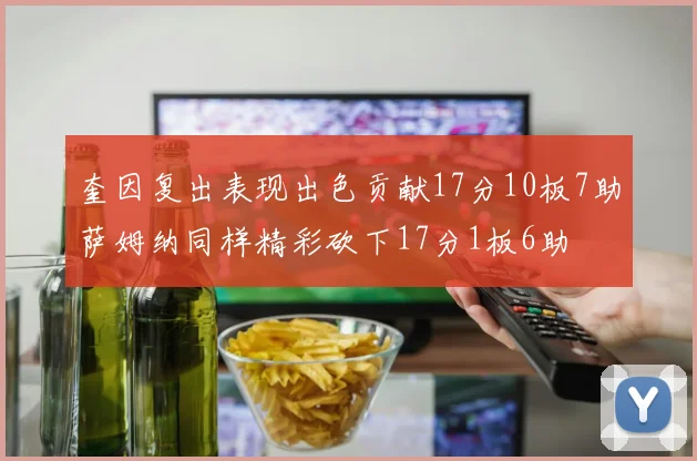 奎因复出表现出色贡献17分10板7助萨姆纳同样精彩砍下17分1板6助