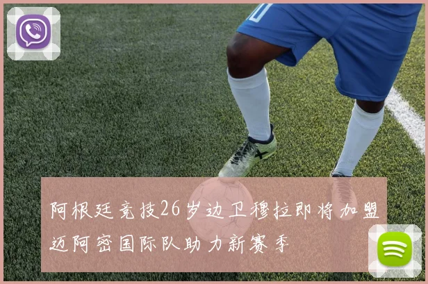 阿根廷竞技26岁边卫穆拉即将加盟迈阿密国际队助力新赛季