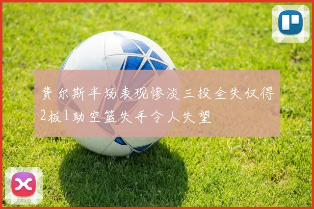 费尔斯半场表现惨淡三投全失仅得2板1助空篮失手令人失望
