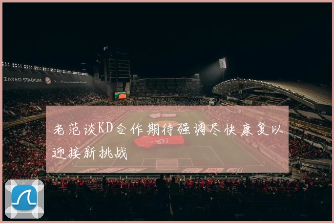 老范谈KD合作期待强调尽快康复以迎接新挑战