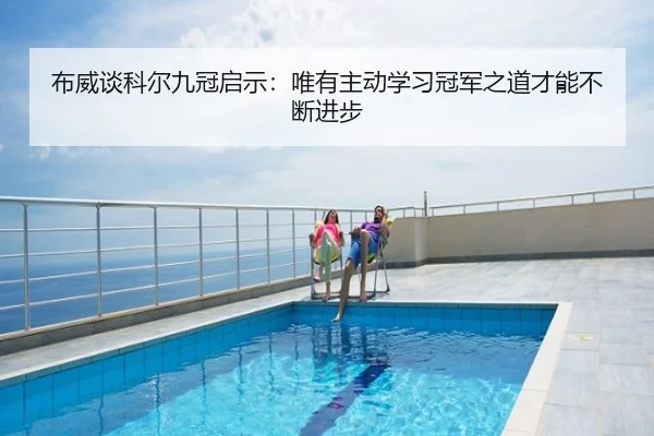 布威谈科尔九冠启示：唯有主动学习冠军之道才能不断进步 - ayx